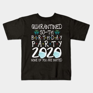 Quarantined 50th Birthday Party 2020 With Face Mask None Of You Are Invited Happy 50 Years Old Kids T-Shirt